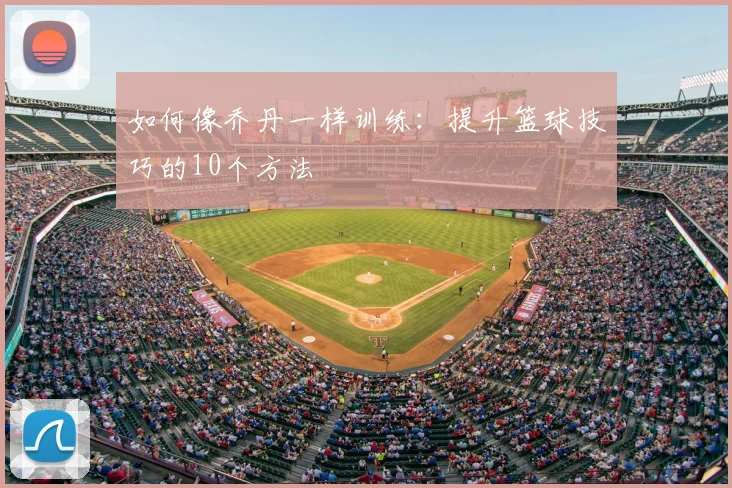 如何像乔丹一样训练：提升篮球技巧的10个方法