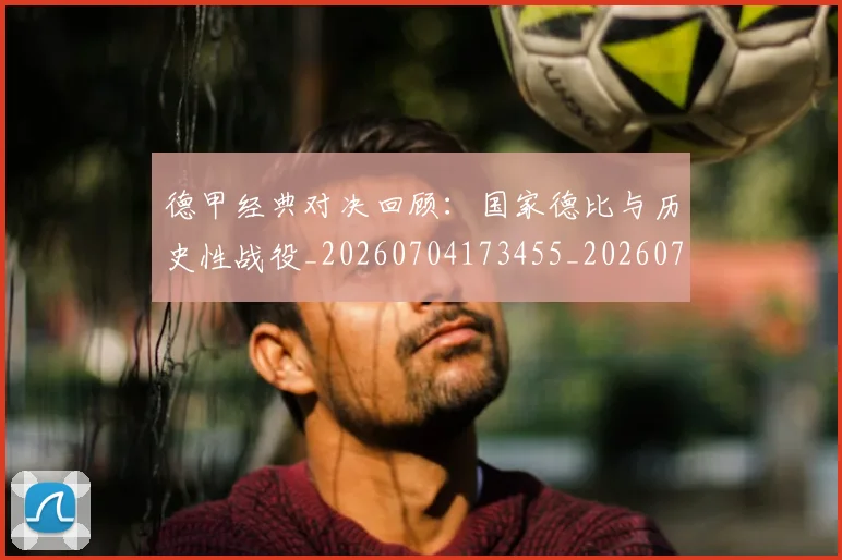德甲经典对决回顾：国家德比与历史性战役_20260704173455_20260722162158
