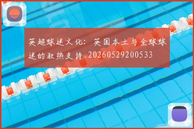 英超球迷文化：英国本土与全球球迷的狂热支持_20260529200533