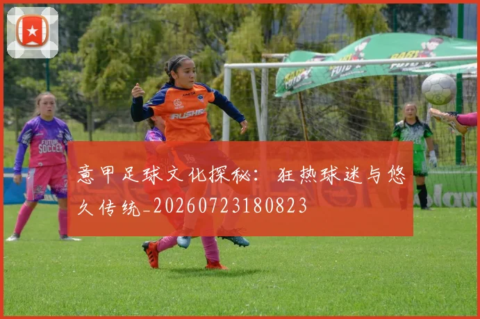 意甲足球文化探秘:狂热球迷与悠久传统_20260723180823