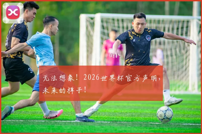 无法想象!2026世界杯官方声明,未来的样子!