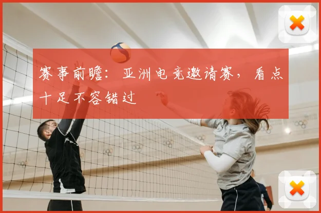 赛事前瞻：亚洲电竞邀请赛，看点十足不容错过