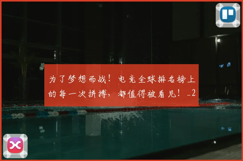 为了梦想而战！电竞全球排名榜上的每一次拼搏，都值得被看见！_20260716191432