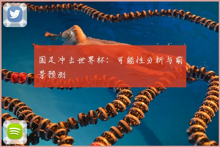 国足冲击世界杯：可能性分析与前景预测